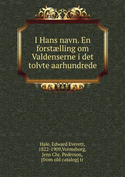 Обложка книги I Hans navn. En forstaelling om Valdenserne i det tolvte aarhundrede, Edward Everett Hale