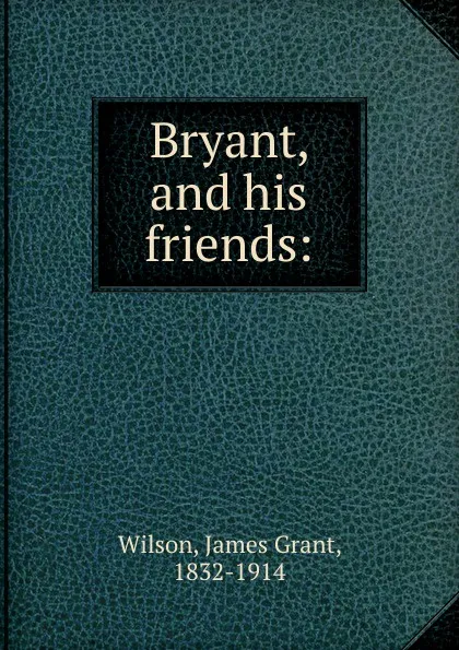 Обложка книги Bryant, and his friends, James Grant Wilson