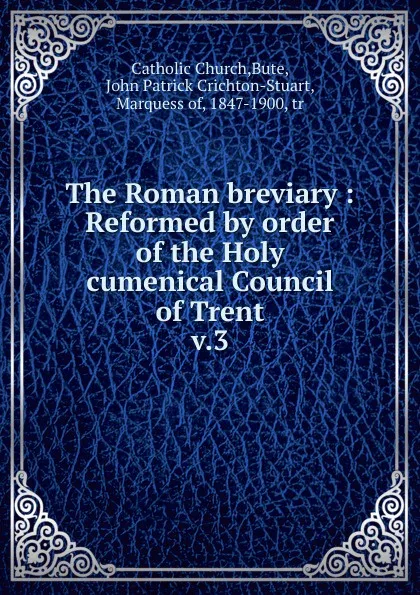 Обложка книги The Roman breviary. Volume 3, John Patrick Crichton-Stuart Bute