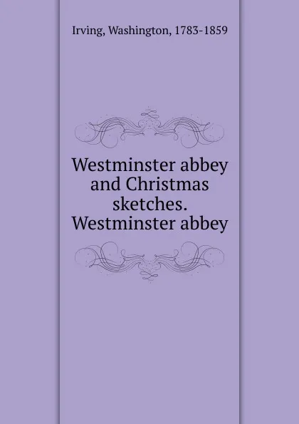 Обложка книги Westminster abbey and Christmas sketches. Westminster abbey, Irving Washington