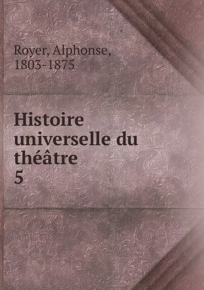 Обложка книги Histoire universelle du theatre, Alphonse Royer