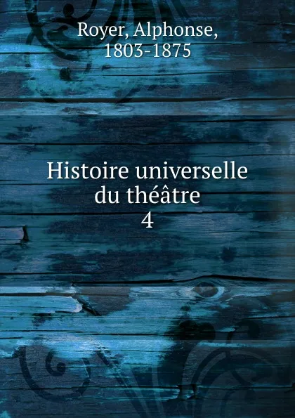 Обложка книги Histoire universelle du theatre, Alphonse Royer