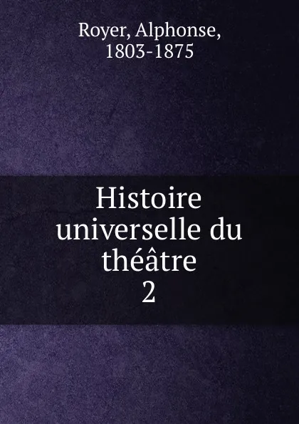 Обложка книги Histoire universelle du theatre, Alphonse Royer