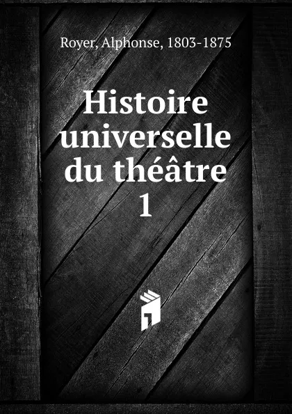 Обложка книги Histoire universelle du theatre, Alphonse Royer