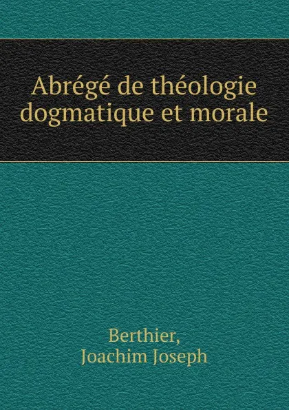 Обложка книги Abrege de theologie dogmatique et morale, Joachim Joseph Berthier