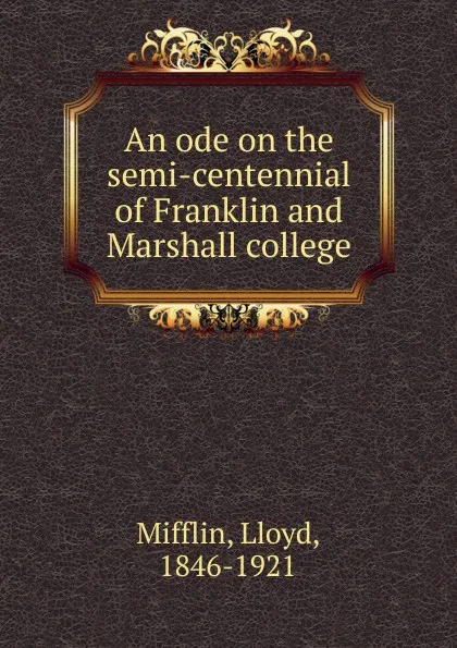 Обложка книги An ode on the semi-centennial of Franklin and Marshall college, Lloyd Mifflin