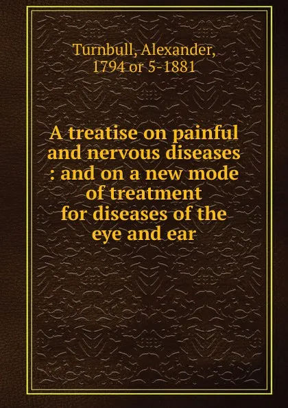 Обложка книги A treatise on painful and nervous diseases, Alexander Turnbull