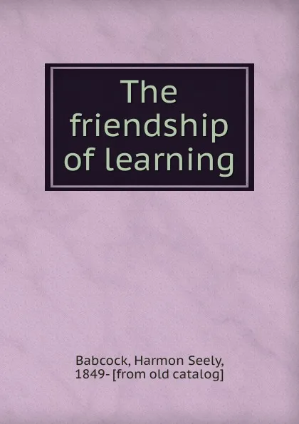 Обложка книги The friendship of learning, Harmon Seely Babcock