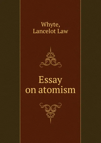 Обложка книги Essay on atomism, Lancelot Law Whyte