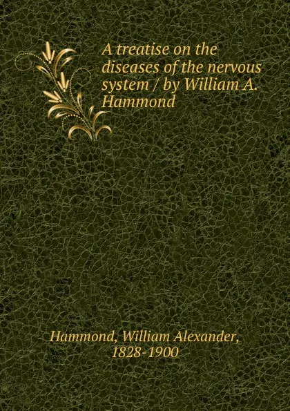 Обложка книги A treatise on the diseases of the nervous system / by William A. Hammond, Hammond William Alexander