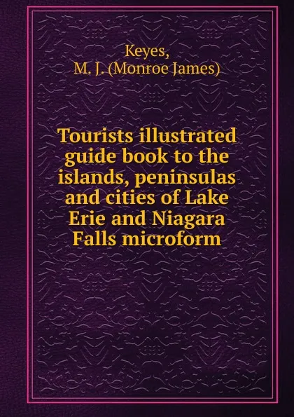 Обложка книги Tourists illustrated guide book to the islands, peninsulas and cities of Lake Erie and Niagara Falls microform, Monroe James Keyes