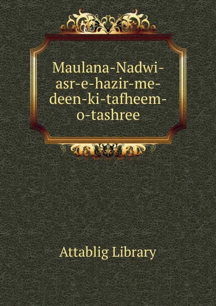 Обложка книги Maulana-Nadwi-asr-e-hazir-me-deen-ki-tafheem-o-tashree, Attablig Library