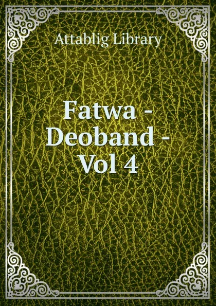 Обложка книги Fatwa - Deoband - Vol 4, Attablig Library