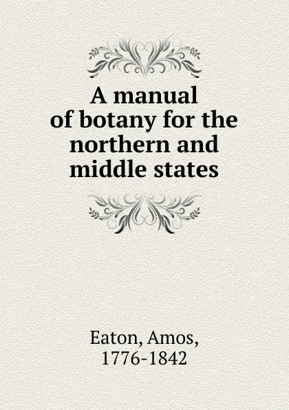 Обложка книги A manual of botany for the northern and middle states, Amos Eaton