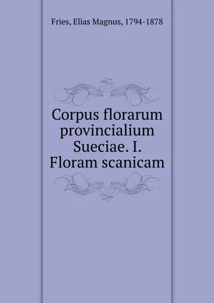 Обложка книги Corpus florarum provincialium Sueciae. I. Floram scanicam, Elias Magnus Fries