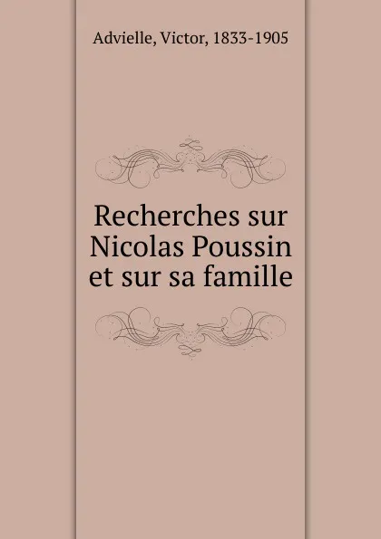 Обложка книги Recherches sur Nicolas Poussin et sur sa famille, Victor Advielle