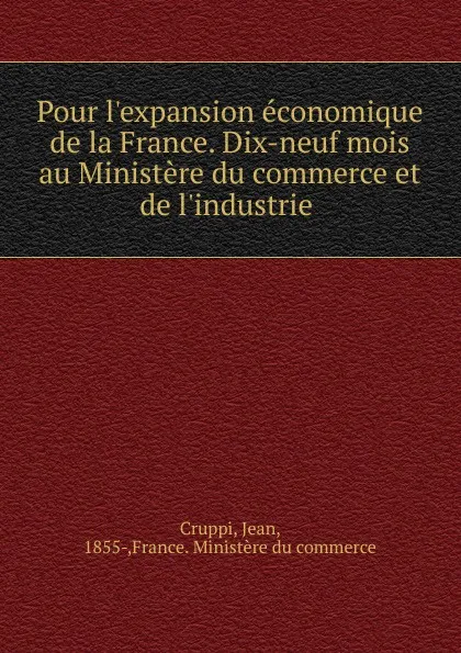 Обложка книги Pour l.expansion economique de la France. Dix-neuf mois au Ministere du commerce et de l.industrie, Jean Cruppi