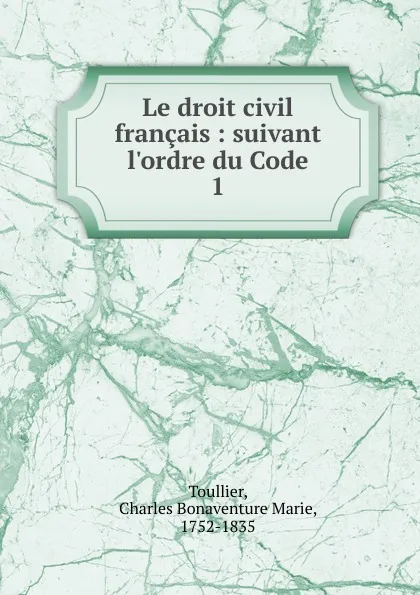 Обложка книги Le droit civil francais, Charles Bonaventure Marie Toullier