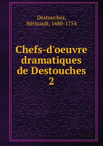 Обложка книги Chefs-d.oeuvre dramatiques de Destouches, Néricault Destouches