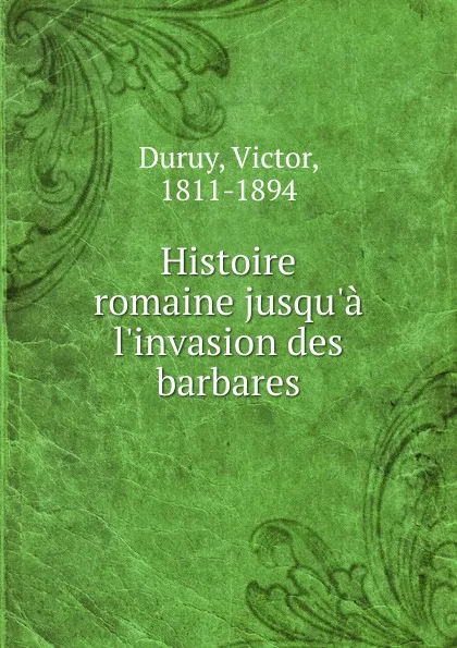 Обложка книги Histoire romaine jusqu.a l.invasion des barbares, Victor Duruy