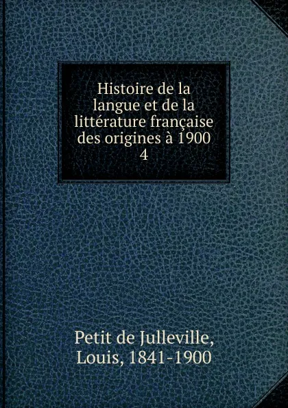 Обложка книги Histoire de la langue et de la litterature francaise des origines a 1900, Petit de Julleville