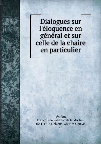 Обложка книги Dialogues sur l.eloquence en general et sur celle de la chaire en particulier, François de Salignac de la Mothe-Fénelon