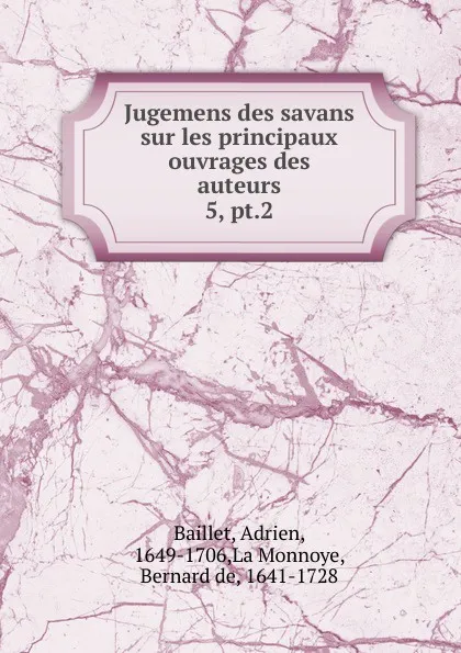 Обложка книги Jugemens des savans sur les principaux ouvrages des auteurs, Adrien Baillet