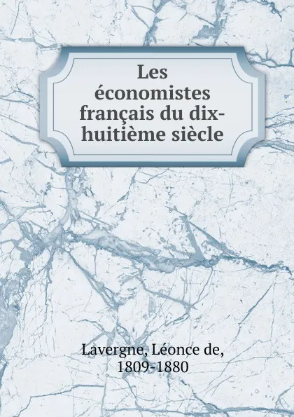 Обложка книги Les economistes francais du dix-huitieme siecle, Léonce de Lavergne