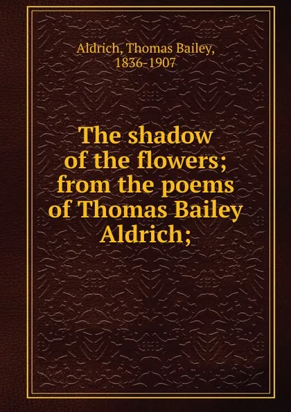 Обложка книги The shadow of the flowers, Aldrich Thomas Bailey