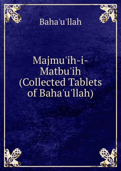 Обложка книги Majmu.ih-i-Matbu.ih (Collected Tablets of Baha.u.llah), Baháulláh