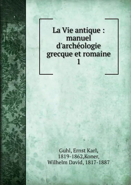 Обложка книги La Vie antique, Ernst Karl Guhl