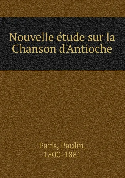 Обложка книги Nouvelle etude sur la Chanson d.Antioche, Paulin Paris