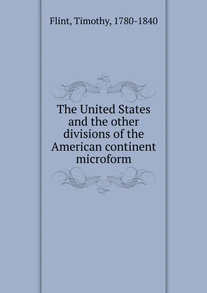 Обложка книги The United States and the other divisions of the American continent microform, Timothy Flint