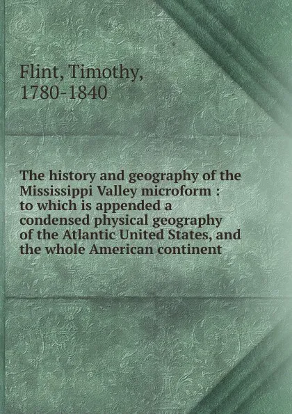 Обложка книги The history and geography of the Mississippi Valley microform, Timothy Flint