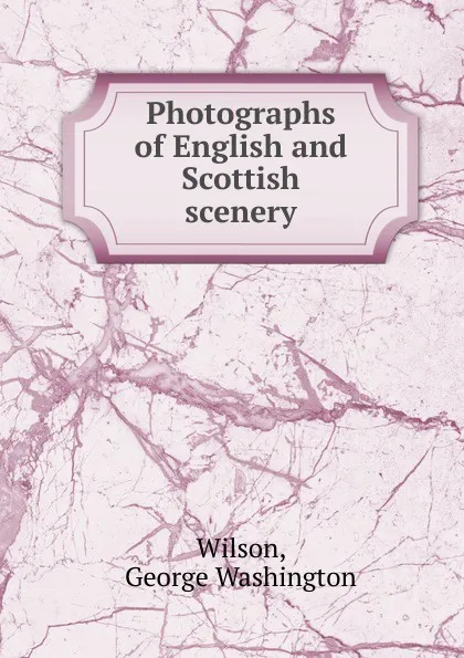 Обложка книги Photographs of English and Scottish scenery, George Washington Wilson