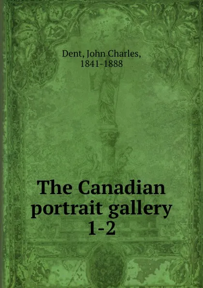 Обложка книги The Canadian portrait gallery, John Charles Dent