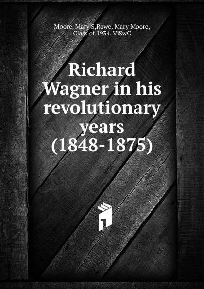 Обложка книги Richard Wagner in his revolutionary years (1848-1875), Mary S. Moore