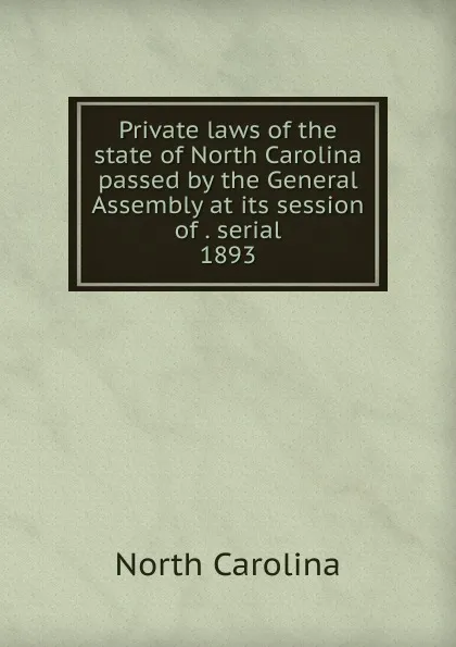 Обложка книги Private laws of the state of North Carolina passed by the General Assembly at its session of . serial, North Carolina