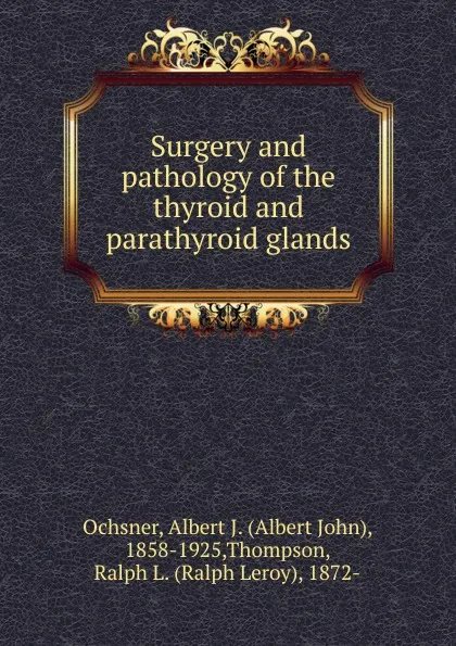 Обложка книги Surgery and pathology of the thyroid and parathyroid glands, Albert John Ochsner