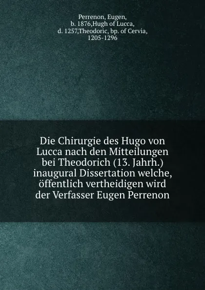 Обложка книги Die Chirurgie des Hugo von Lucca nach den Mitteilungen bei Theodorich (13. Jahrh.) inaugural Dissertation welche, offentlich vertheidigen wird der Verfasser Eugen Perrenon, Eugen Perrenon