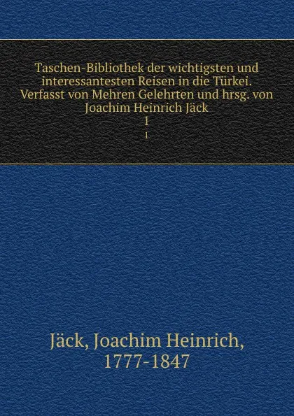 Обложка книги Taschen-Bibliothek der wichtigsten und interessantesten Reisen in die Turkei. Verfasst von Mehren Gelehrten und hrsg. von Joachim Heinrich Jack, Joachim Heinrich Jäck