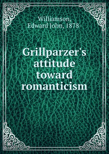 Обложка книги Grillparzer.s attitude toward romanticism, Edward John Williamson