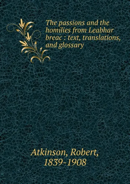 Обложка книги The passions and the homilies from Leabhar breac, Robert Atkinson