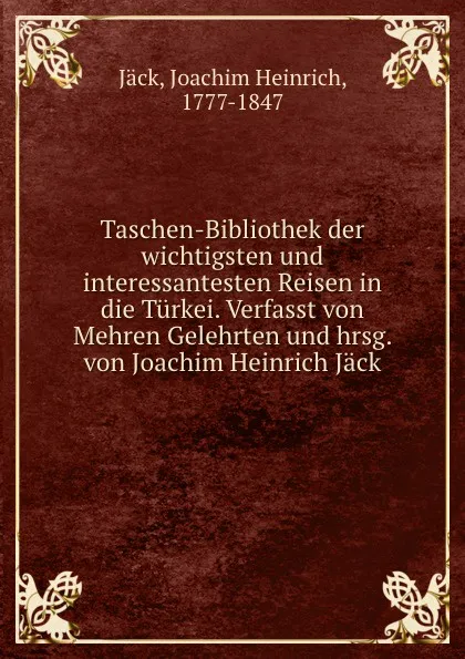 Обложка книги Taschen-Bibliothek der wichtigsten und interessantesten Reisen in die Turkei. Verfasst von Mehren Gelehrten und hrsg. von Joachim Heinrich Jack, Joachim Heinrich Jäck