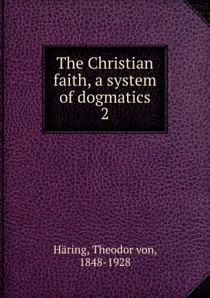 Обложка книги The Christian faith, a system of dogmatics, Theodor von Häring