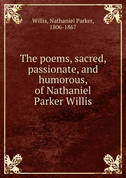 Обложка книги The poems, sacred, passionate, and humorous, of Nathaniel Parker Willis, Willis Nathaniel Parker