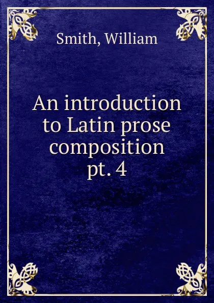 Обложка книги An introduction to Latin prose composition., Smith William