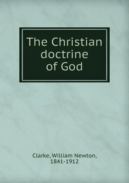 Обложка книги The Christian doctrine of God, William Newton Clarke