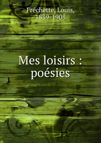 Обложка книги Mes loisirs, Louis Fréchette