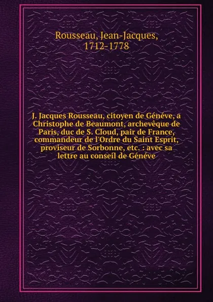 Обложка книги J. Jacques Rousseau, citoyen de Geneve, a Christophe de Beaumont, archeveque de Paris, duc de S. Cloud, pair de France, commandeur de l.Ordre du Saint Esprit, proviseur de Sorbonne, etc., Jean-Jacques Rousseau